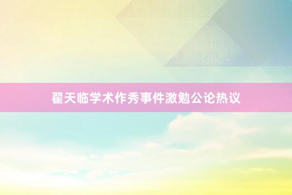 翟天临学术作秀事件激勉公论热议
