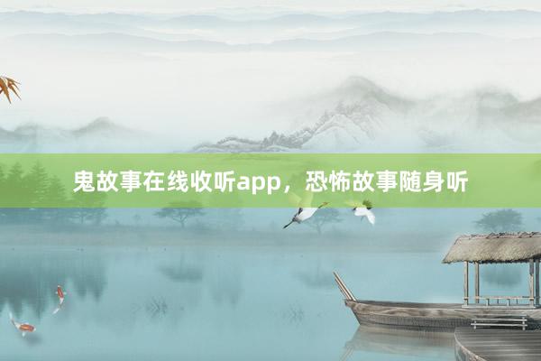 鬼故事在线收听app,恐怖故事随身听
